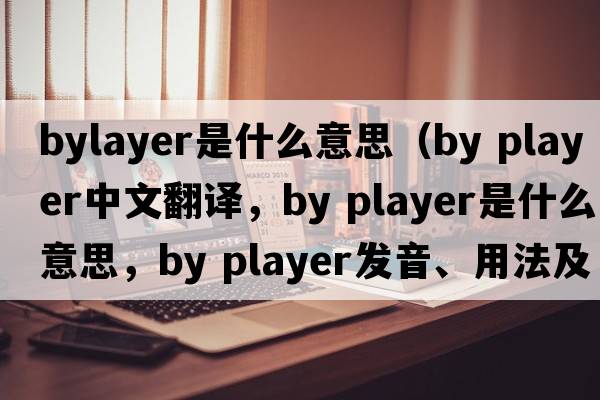 bylayer是什么意思（by player中文翻譯，by player是什么意思，by player發(fā)音、用法及例句）