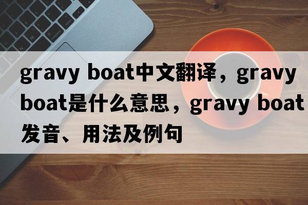 gravy boat中文翻譯，gravy boat是什么意思，gravy boat發(fā)音、用法及例句