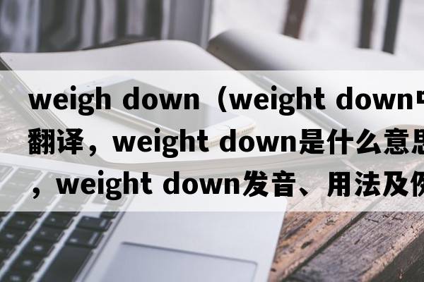 weigh down（weight down中文翻譯，weight down是什么意思，weight down發(fā)音、用法及例句）