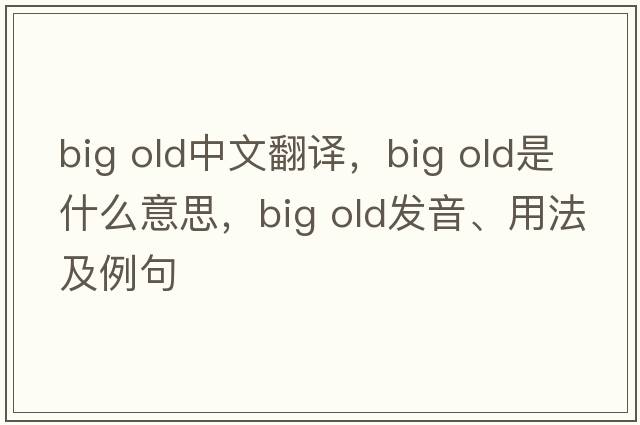 big old中文翻譯，big old是什么意思，big old發(fā)音、用法及例句