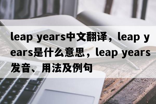 leap years中文翻譯，leap years是什么意思，leap years發(fā)音、用法及例句