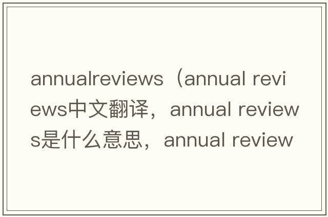 annualreviews（annual reviews中文翻譯，annual reviews是什么意思，annual reviews發(fā)音、用法及例句）