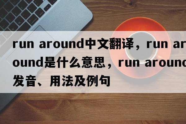 run around中文翻譯，run around是什么意思，run around發(fā)音、用法及例句