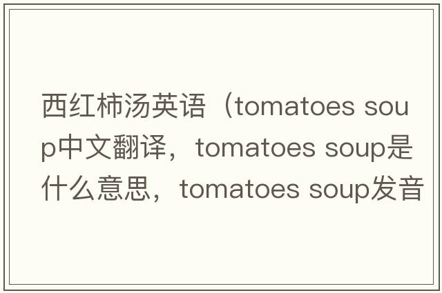 西紅柿湯英語(yǔ)（tomatoes soup中文翻譯，tomatoes soup是什么意思，tomatoes soup發(fā)音、用法及例句）