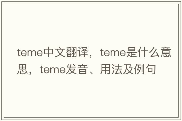 TEME中文翻譯，TEME是什么意思，TEME發(fā)音、用法及例句