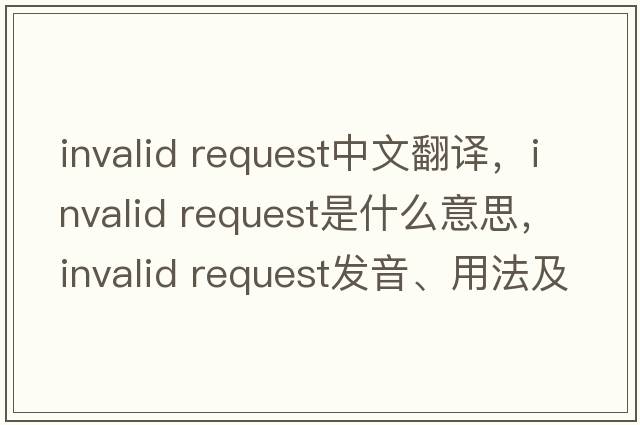invalid request中文翻譯，invalid request是什么意思，invalid request發(fā)音、用法及例句