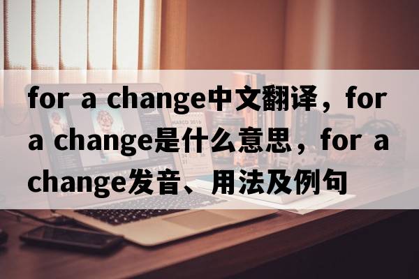 for a change中文翻譯，for a change是什么意思，for a change發(fā)音、用法及例句