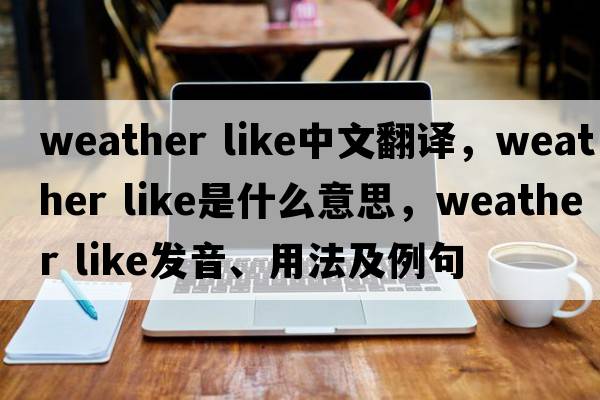 weather like中文翻譯，weather like是什么意思，weather like發(fā)音、用法及例句