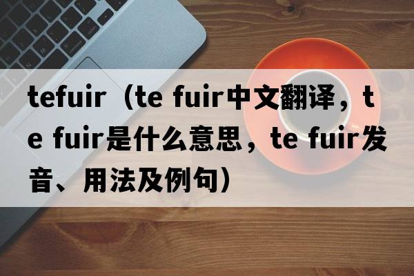tefuir（te fuir中文翻譯，te fuir是什么意思，te fuir發(fā)音、用法及例句）