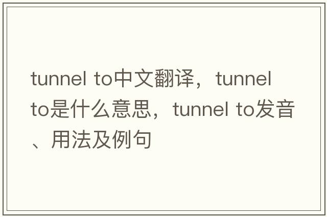 tunnel to中文翻譯，tunnel to是什么意思，tunnel to發(fā)音、用法及例句