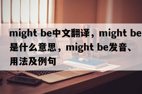 might be中文翻譯，might be是什么意思，might be發(fā)音、用法及例句