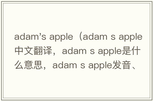 adam's apple（adam s apple中文翻譯，adam s apple是什么意思，adam s apple發(fā)音、用法及例句）