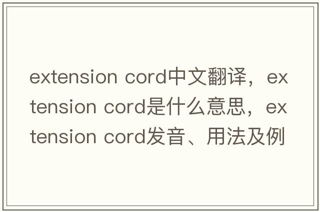 extension cord中文翻譯，extension cord是什么意思，extension cord發(fā)音、用法及例句