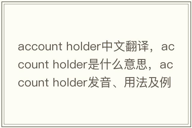 account holder中文翻譯，account holder是什么意思，account holder發(fā)音、用法及例句