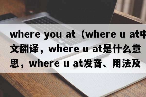 where you at（where u at中文翻譯，where u at是什么意思，where u at發(fā)音、用法及例句）