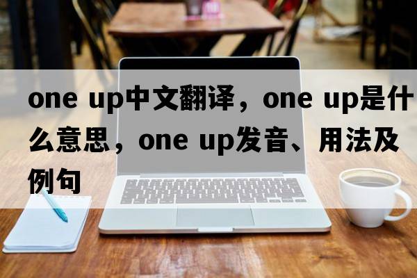 one up中文翻譯，one up是什么意思，one up發(fā)音、用法及例句