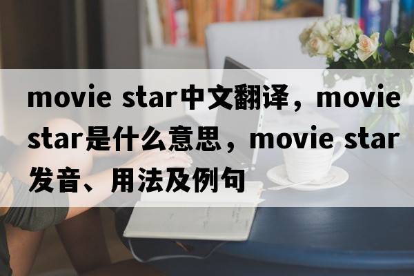movie star中文翻譯，movie star是什么意思，movie star發(fā)音、用法及例句