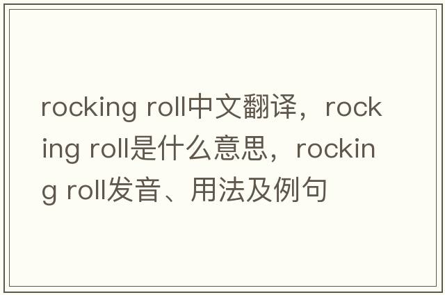 rocking roll中文翻譯，rocking roll是什么意思，rocking roll發(fā)音、用法及例句