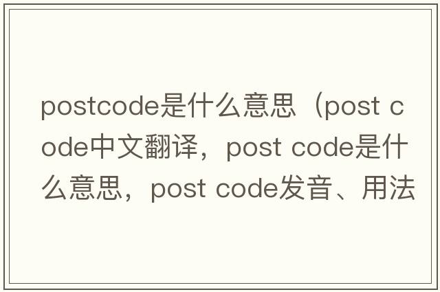 postcode是什么意思（post code中文翻譯，post code是什么意思，post code發(fā)音、用法及例句）