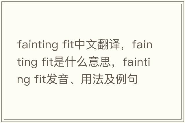 fainting fit中文翻譯，fainting fit是什么意思，fainting fit發(fā)音、用法及例句