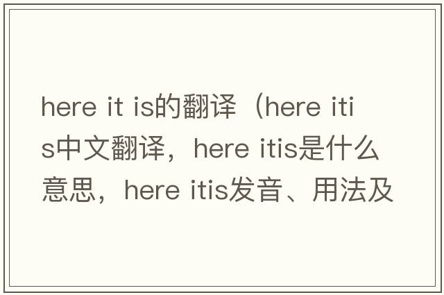 here it is的翻譯（here itis中文翻譯，here itis是什么意思，here itis發(fā)音、用法及例句）