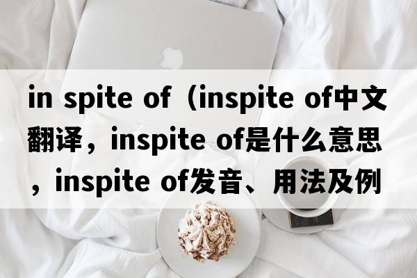 in spite of（inspite of中文翻譯，inspite of是什么意思，inspite of發(fā)音、用法及例句）