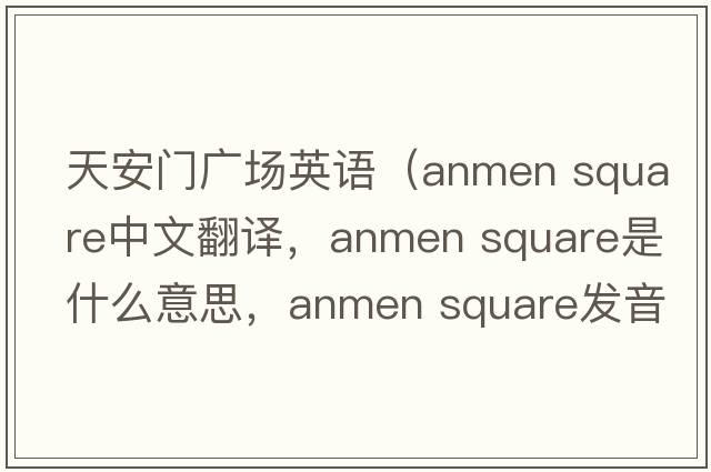 天安門(mén)廣場(chǎng)英語(yǔ)（anmen square中文翻譯，anmen square是什么意思，anmen square發(fā)音、用法及例句）