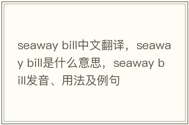seaway bill中文翻譯，seaway bill是什么意思，seaway bill發(fā)音、用法及例句