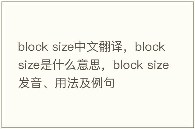 block size中文翻譯，block size是什么意思，block size發(fā)音、用法及例句