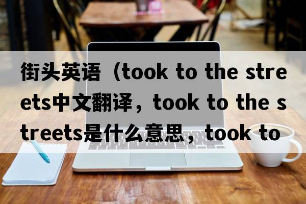 街頭英語(yǔ)（took to the streets中文翻譯，took to the streets是什么意思，took to the streets發(fā)音、用法及例句）