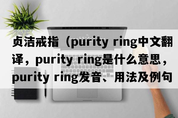 貞潔戒指（purity ring中文翻譯，purity ring是什么意思，purity ring發(fā)音、用法及例句）