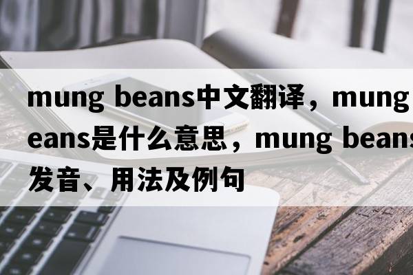mung beans中文翻譯，mung beans是什么意思，mung beans發(fā)音、用法及例句