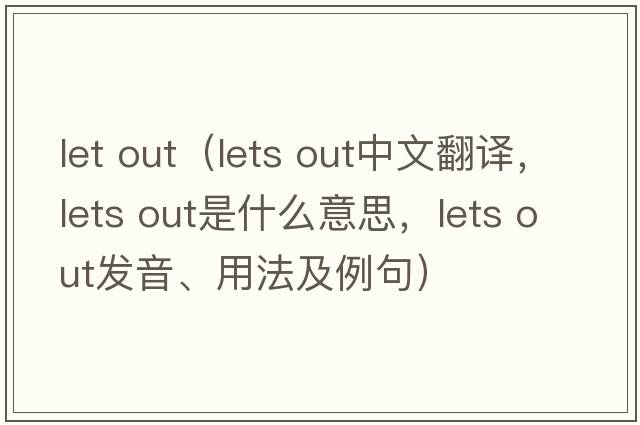 let out（lets out中文翻譯，lets out是什么意思，lets out發(fā)音、用法及例句）