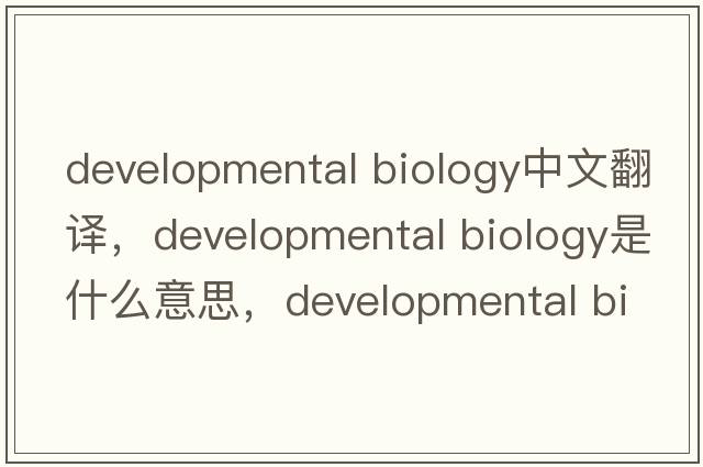 developmental biology中文翻譯，developmental biology是什么意思，developmental biology發(fā)音、用法及例句