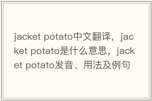 jacket potato中文翻譯，jacket potato是什么意思，jacket potato發(fā)音、用法及例句