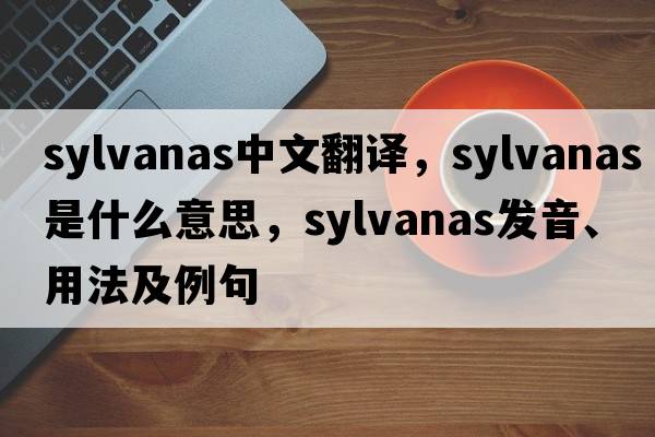 sylvanas中文翻譯，sylvanas是什么意思，sylvanas發(fā)音、用法及例句