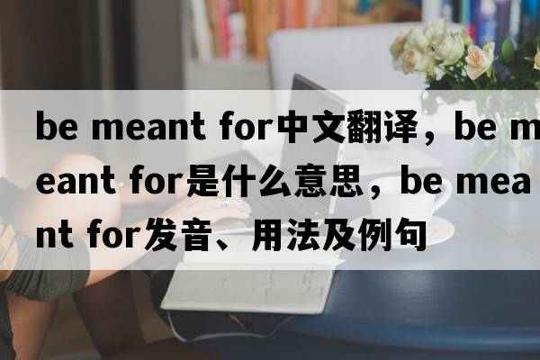 be meant for中文翻譯，be meant for是什么意思，be meant for發(fā)音、用法及例句