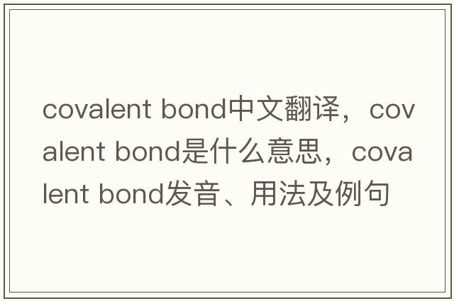 covalent bond中文翻譯，covalent bond是什么意思，covalent bond發(fā)音、用法及例句