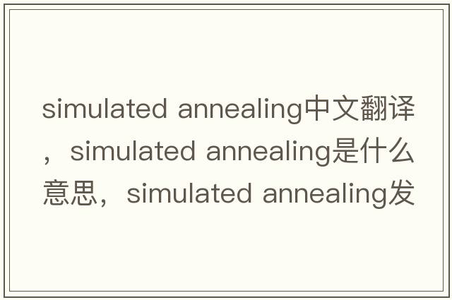 simulated annealing中文翻譯，simulated annealing是什么意思，simulated annealing發(fā)音、用法及例句
