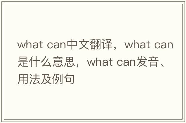 what can中文翻譯，what can是什么意思，what can發(fā)音、用法及例句