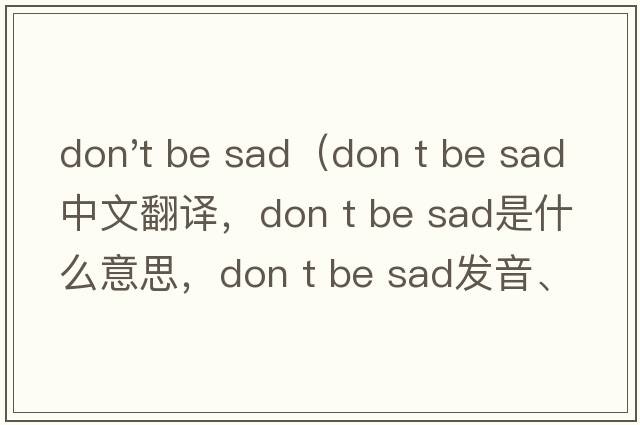don't be sad（Don t be sad中文翻譯，Don t be sad是什么意思，Don t be sad發(fā)音、用法及例句）