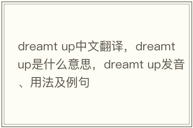 dreamt up中文翻譯，dreamt up是什么意思，dreamt up發(fā)音、用法及例句