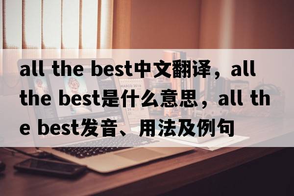all the best中文翻譯，all the best是什么意思，all the best發(fā)音、用法及例句