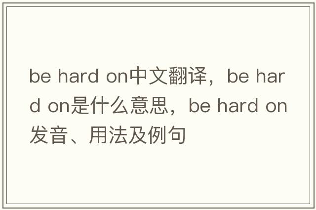 be hard on中文翻譯，be hard on是什么意思，be hard on發(fā)音、用法及例句