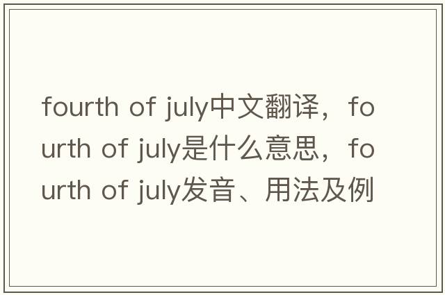 fourth of July中文翻譯，fourth of July是什么意思，fourth of July發(fā)音、用法及例句