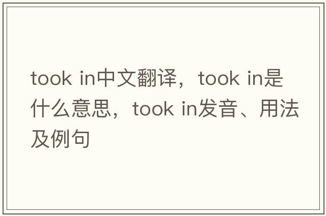 took in中文翻譯，took in是什么意思，took in發(fā)音、用法及例句