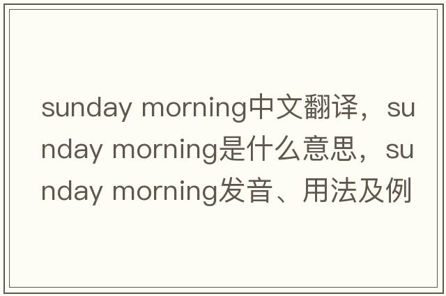 sunday morning中文翻譯，sunday morning是什么意思，sunday morning發(fā)音、用法及例句