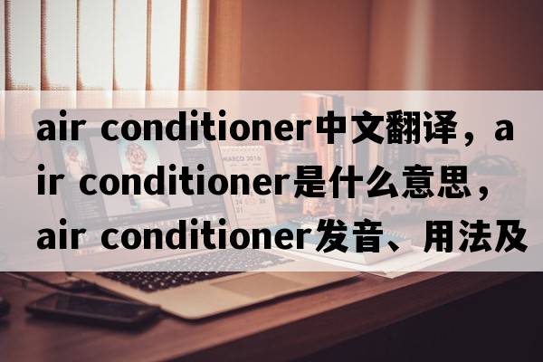 air conditioner中文翻譯，air conditioner是什么意思，air conditioner發(fā)音、用法及例句