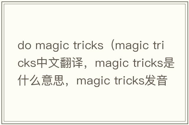 do magic tricks（magic tricks中文翻譯，magic tricks是什么意思，magic tricks發(fā)音、用法及例句）