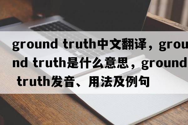 ground truth中文翻譯，ground truth是什么意思，ground truth發(fā)音、用法及例句